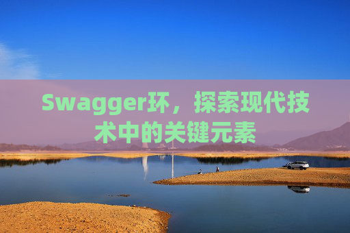 Swagger环，探索现代技术中的关键元素